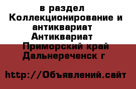  в раздел : Коллекционирование и антиквариат » Антиквариат . Приморский край,Дальнереченск г.